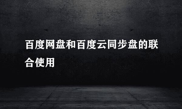 百度网盘和百度云同步盘的联合使用