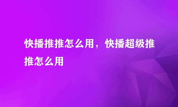 快播推推怎么用，快播超级推推怎么用