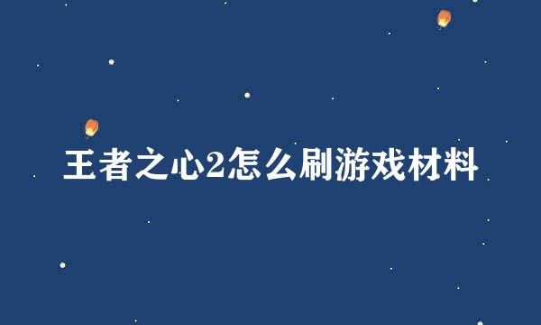 王者之心2怎么刷游戏材料