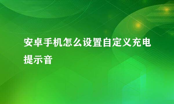 安卓手机怎么设置自定义充电提示音