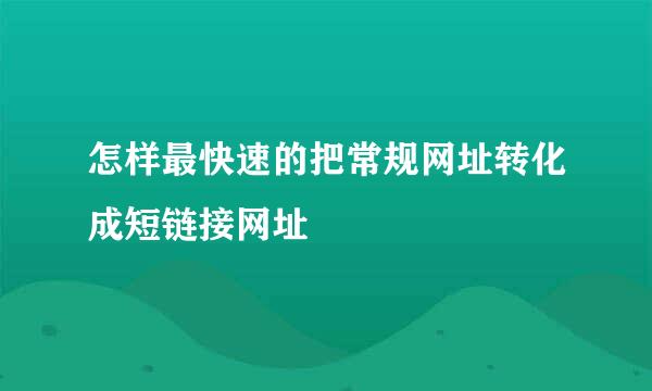 怎样最快速的把常规网址转化成短链接网址