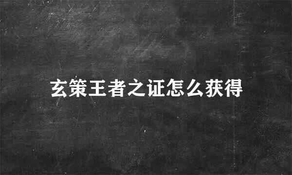 玄策王者之证怎么获得