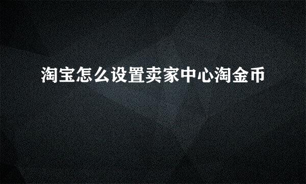 淘宝怎么设置卖家中心淘金币
