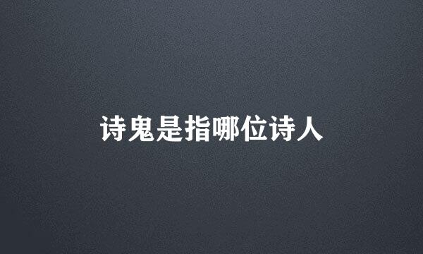 诗鬼是指哪位诗人