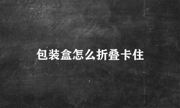 包装盒怎么折叠卡住