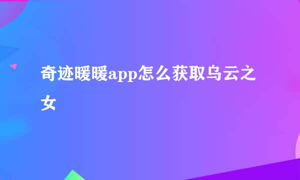 奇迹暖暖app怎么获取乌云之女