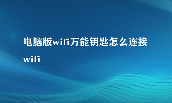 电脑版wifi万能钥匙怎么连接wifi