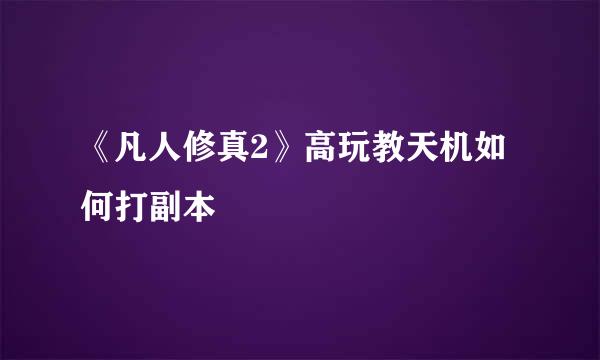 《凡人修真2》高玩教天机如何打副本