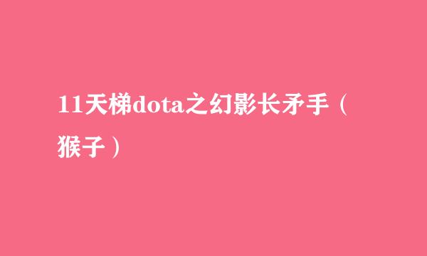 11天梯dota之幻影长矛手（猴子）