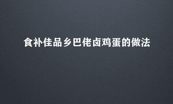 食补佳品乡巴佬卤鸡蛋的做法