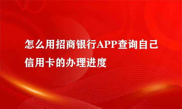 怎么用招商银行APP查询自己信用卡的办理进度