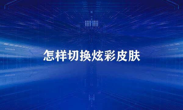 怎样切换炫彩皮肤