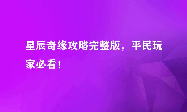 星辰奇缘攻略完整版，平民玩家必看！