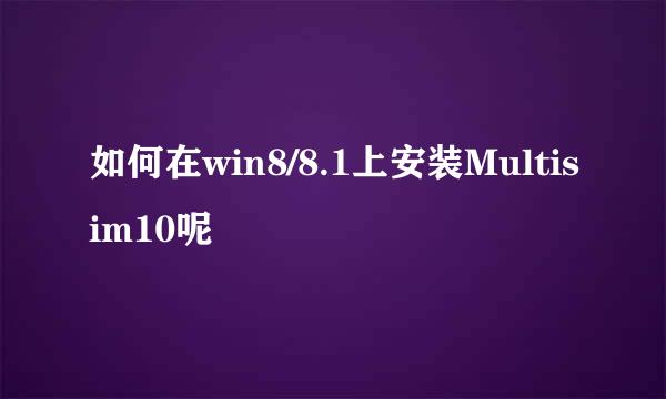 如何在win8/8.1上安装Multisim10呢