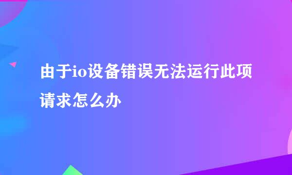 由于io设备错误无法运行此项请求怎么办