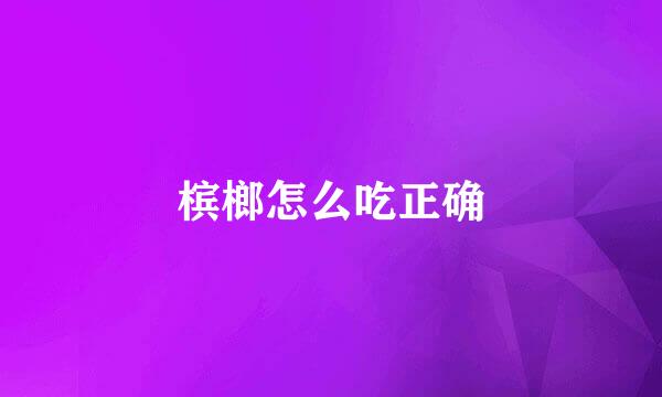 槟榔怎么吃正确