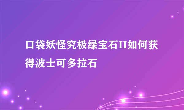 口袋妖怪究极绿宝石II如何获得波士可多拉石