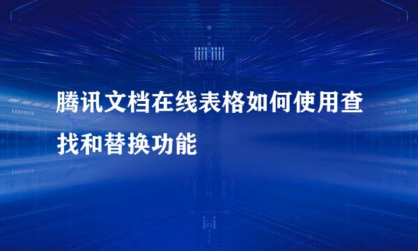 腾讯文档在线表格如何使用查找和替换功能