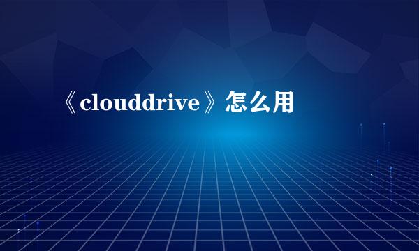 《clouddrive》怎么用