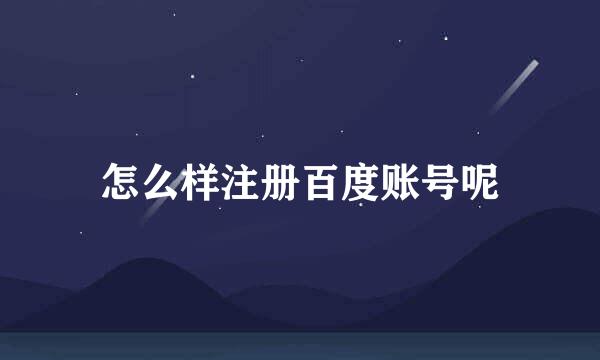 怎么样注册百度账号呢