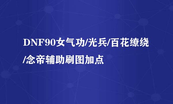 DNF90女气功/光兵/百花缭绕/念帝辅助刷图加点