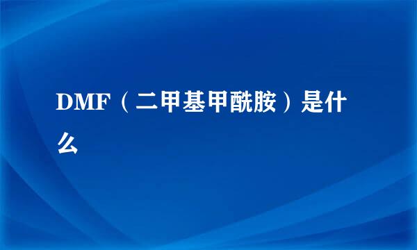 DMF（二甲基甲酰胺）是什么