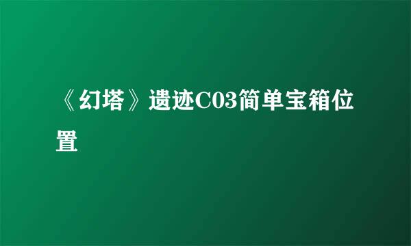 《幻塔》遗迹C03简单宝箱位置