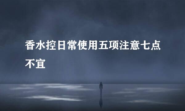 香水控日常使用五项注意七点不宜