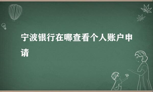 宁波银行在哪查看个人账户申请
