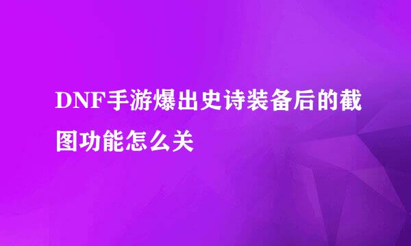 DNF手游爆出史诗装备后的截图功能怎么关