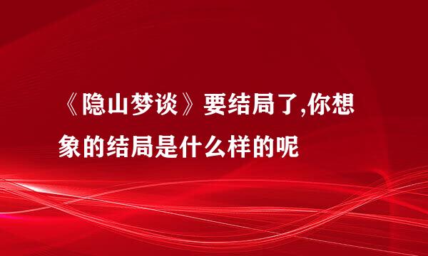 《隐山梦谈》要结局了,你想象的结局是什么样的呢