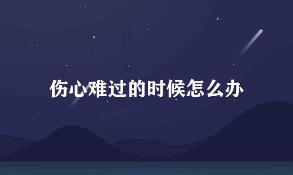 伤心难过的时候怎么办