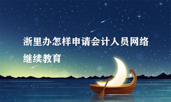 浙里办怎样申请会计人员网络继续教育