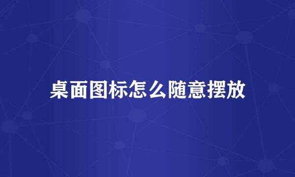 桌面图标怎么随意摆放