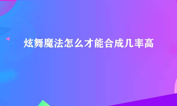 炫舞魔法怎么才能合成几率高