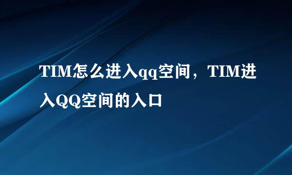 TIM怎么进入qq空间，TIM进入QQ空间的入口