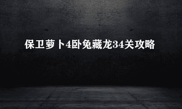 保卫萝卜4卧兔藏龙34关攻略