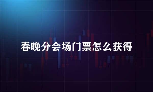 春晚分会场门票怎么获得
