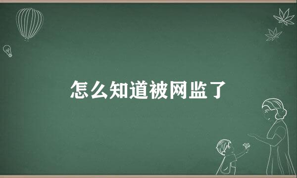 怎么知道被网监了
