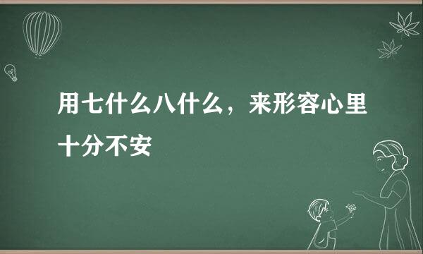 用七什么八什么，来形容心里十分不安