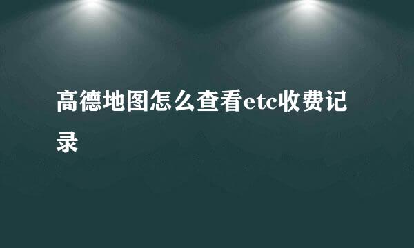 高德地图怎么查看etc收费记录