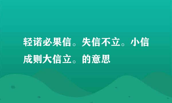 轻诺必果信。失信不立。小信成则大信立。的意思