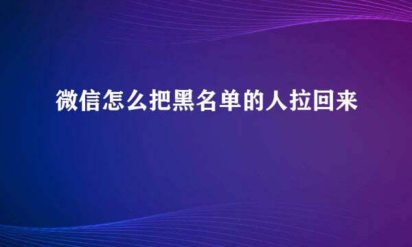 微信怎么把黑名单的人拉回来