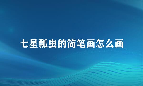 七星瓢虫的简笔画怎么画