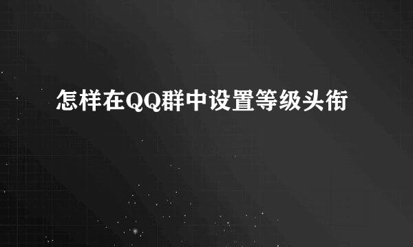 怎样在QQ群中设置等级头衔
