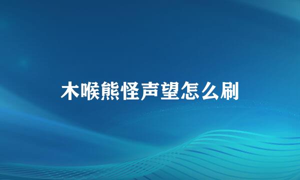 木喉熊怪声望怎么刷