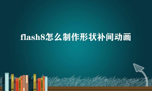 flash8怎么制作形状补间动画