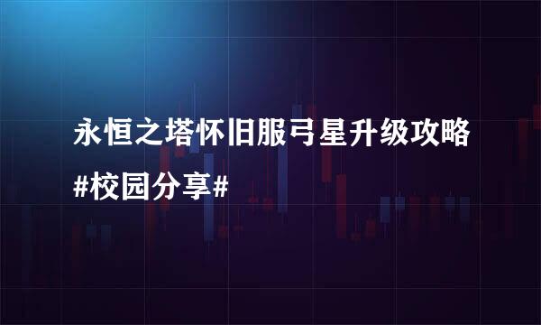 永恒之塔怀旧服弓星升级攻略#校园分享#