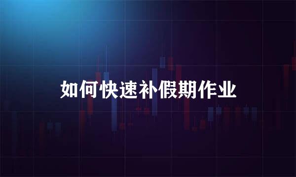 如何快速补假期作业