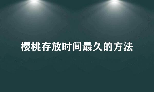 樱桃存放时间最久的方法